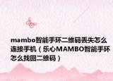 mambo智能手环二维码丢失怎么连接手机（乐心MAMBO智能手环怎么找回二维码）