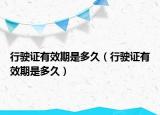 行驶证有效期是多久（行驶证有效期是多久）