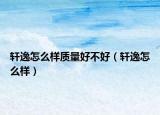 轩逸怎么样质量好不好（轩逸怎么样）