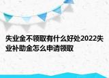 失业金不领取有什么好处2022失业补助金怎么申请领取