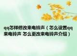 qq怎样修改来电铃声（怎么设置qq来电铃声 怎么更改来电铃声介绍）