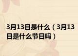 3月13日是什么（3月13日是什么节日吗）