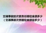 交通事故的次要责任赔偿金额多少（交通事故次责赔偿金额是多少）
