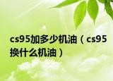 cs95加多少机油（cs95换什么机油）