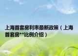 上海首套房利率最新政策（上海首套房**比例介绍）