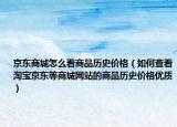 京东商城怎么看商品历史价格（如何查看淘宝京东等商城网站的商品历史价格优质）