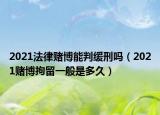 2021法律赌博能判缓刑吗（2021赌博拘留一般是多久）