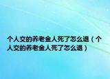 个人交的养老金人死了怎么退（个人交的养老金人死了怎么退）