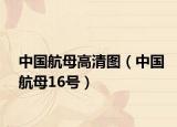 中国航母高清图（中国航母16号）