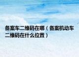 备案车二维码在哪（备案机动车二维码在什么位置）