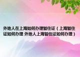 外地人在上海如何办理暂住证（上海暂住证如何办理 外地人上海暂住证如何办理）