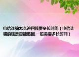 电信诈骗怎么追回钱要多长时间（电信诈骗的钱是否能追回,一般需要多长时间）