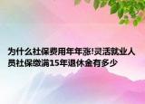 为什么社保费用年年涨!灵活就业人员社保缴满15年退休金有多少