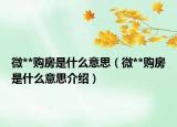 微**购房是什么意思（微**购房是什么意思介绍）