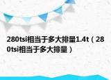 280tsi相当于多大排量1.4t（280tsi相当于多大排量）
