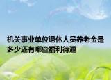 机关事业单位退休人员养老金是多少还有哪些福利待遇