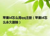苹果id怎么用qq注册（苹果id怎么永久删除）