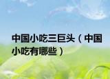 中国小吃三巨头（中国小吃有哪些）