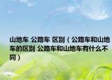 山地车 公路车 区别（公路车和山地车的区别 公路车和山地车有什么不同）