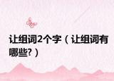 让组词2个字（让组词有哪些?）