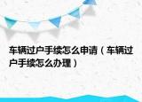 车辆过户手续怎么申请（车辆过户手续怎么办理）
