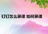 钉钉怎么录课 如何录课