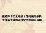 主播声卡怎么连接（如何使用手机主播声卡轻松连接快手哈尼开直播）