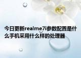 今日更新realme7i参数配置是什么手机采用什么样的处理器