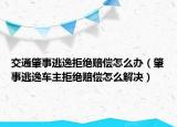交通肇事逃逸拒绝赔偿怎么办（肇事逃逸车主拒绝赔偿怎么解决）