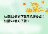 快播5.0官方下载手机版安卓（快播5.0官方下载）