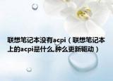 联想笔记本没有acpi（联想笔记本上的acpi是什么,肿么更新驱动）