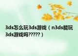 3ds怎么玩3ds游戏（n3ds能玩3ds游戏吗?????）