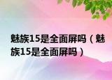 魅族15是全面屏吗（魅族15是全面屏吗）