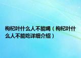 枸杞叶什么人不能喝（枸杞叶什么人不能吃详细介绍）