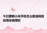 今日更新小米手机怎么取消风险应用安装授权