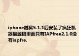 iphone越狱5.1.1后安装了疯狂机器猫源码里面只有IAPfree2.1.0没有iapfre.