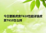 今日更新虎贲T610性能详情虎贲T610怎么样