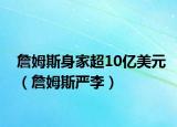 詹姆斯身家超10亿美元（詹姆斯严李）