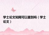 学士论文知网可以查到吗（学士论文）