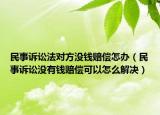 民事诉讼法对方没钱赔偿怎办（民事诉讼没有钱赔偿可以怎么解决）