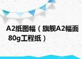 A2纸图幅（旗舰A2幅面 80g工程纸）