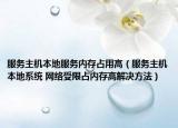 服务主机本地服务内存占用高（服务主机本地系统 网络受限占内存高解决方法）