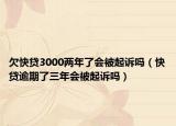 欠快贷3000两年了会被起诉吗（快贷逾期了三年会被起诉吗）
