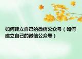 如何建立自己的微信公众号（如何建立自己的微信公众号）