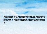 合同法规定订立合同有哪些形式以及合同的订立基本内容（合同法中规定的合同订立的形式有什么）