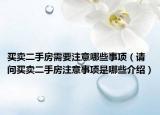 买卖二手房需要注意哪些事项（请问买卖二手房注意事项是哪些介绍）