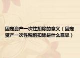 固定资产一次性扣除的意义（固定资产一次性税前扣除是什么意思）