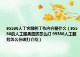 95588人工客服的工作内容是什么（95580的人工服务应该怎么打 95580人工服务怎么在哪打介绍）