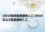 10010如何能直接转人工 10010怎么才能直接转人工