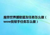 魔兽世界援助盟友任务怎么做（wow找帮手任务怎么做）